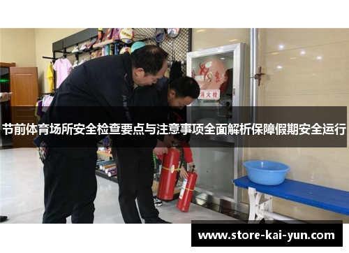 节前体育场所安全检查要点与注意事项全面解析保障假期安全运行 节前体育场所安全检查要点与注意事项全面解析保障假期安全运行