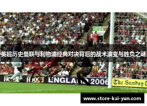 英超历史曼联与利物浦经典对决背后的战术演变与胜负之谜 英超历史曼联与利物浦经典对决背后的战术演变与胜负之谜