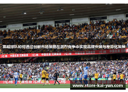 英超球队如何通过创新市场策略在激烈竞争中实现品牌突破与差异化发展