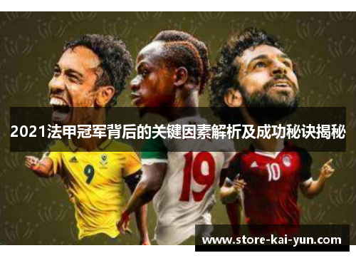 2021法甲冠军背后的关键因素解析及成功秘诀揭秘 2021法甲冠军背后的关键因素解析及成功秘诀揭秘