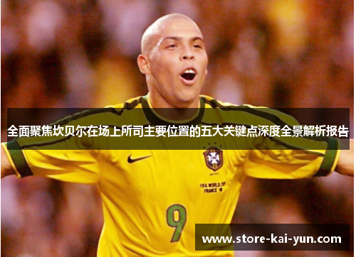 全面聚焦坎贝尔在场上所司主要位置的五大关键点深度全景解析报告 全面聚焦坎贝尔在场上所司主要位置的五大关键点深度全景解析报告