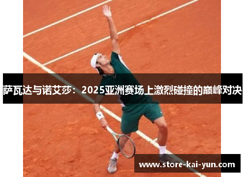 萨瓦达与诺艾莎：2025亚洲赛场上激烈碰撞的巅峰对决