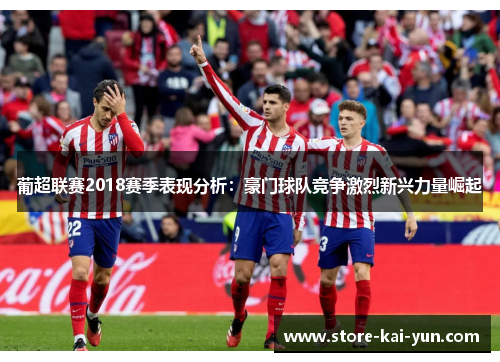 葡超联赛2018赛季表现分析：豪门球队竞争激烈新兴力量崛起