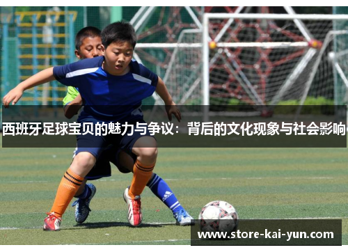 西班牙足球宝贝的魅力与争议：背后的文化现象与社会影响