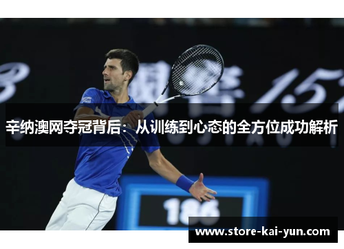 辛纳澳网夺冠背后:从训练到心态的全方位成功解析 辛纳澳网夺冠背后:从训练到心态的全方位成功解析