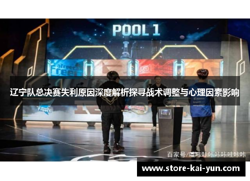 辽宁队总决赛失利原因深度解析探寻战术调整与心理因素影响 辽宁队总决赛失利原因深度解析探寻战术调整与心理因素影响