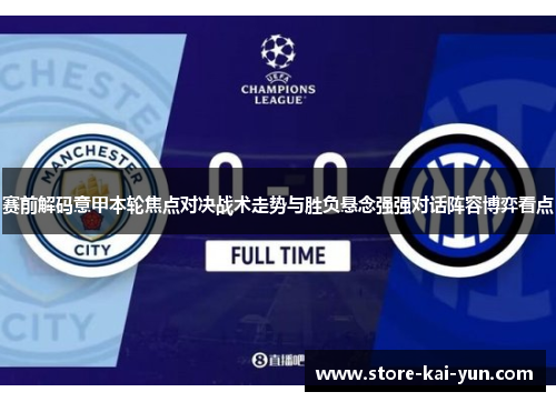 赛前解码意甲本轮焦点对决战术走势与胜负悬念强强对话阵容博弈看点 赛前解码意甲本轮焦点对决战术走势与胜负悬念强强对话阵容博弈看点