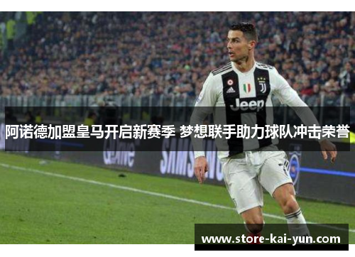 阿诺德加盟皇马开启新赛季 梦想联手助力球队冲击荣誉