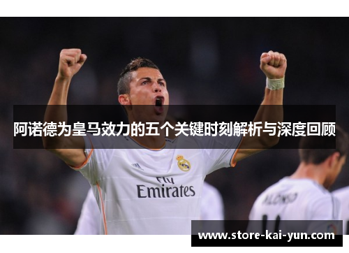 阿诺德为皇马效力的五个关键时刻解析与深度回顾