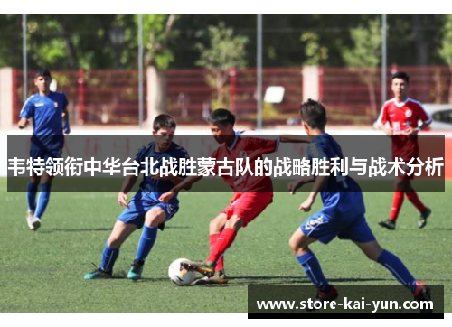 韦特领衔中华台北战胜蒙古队的战略胜利与战术分析
