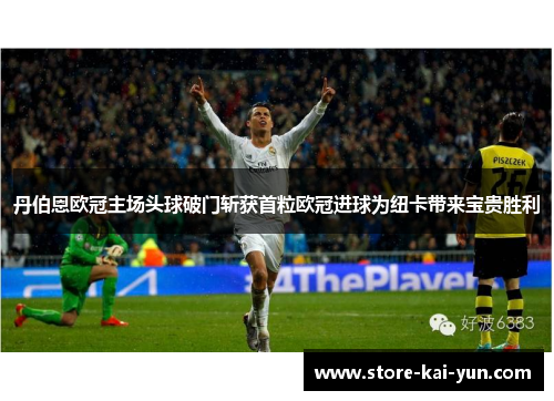 丹伯恩欧冠主场头球破门斩获首粒欧冠进球为纽卡带来宝贵胜利