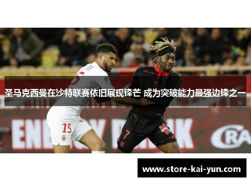 圣马克西曼在沙特联赛依旧展现锋芒 成为突破能力最强边锋之一