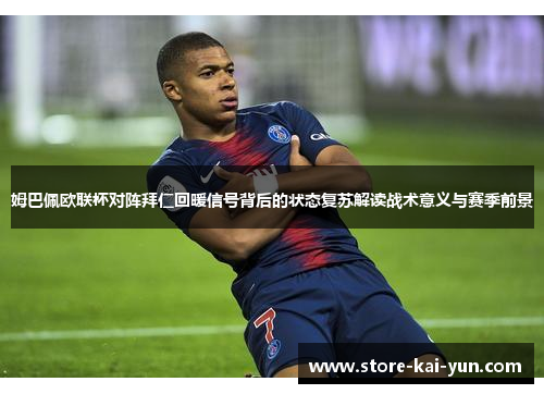 姆巴佩欧联杯对阵拜仁回暖信号背后的状态复苏解读战术意义与赛季前景 姆巴佩欧联杯对阵拜仁回暖信号背后的状态复苏解读战术意义与赛季前景