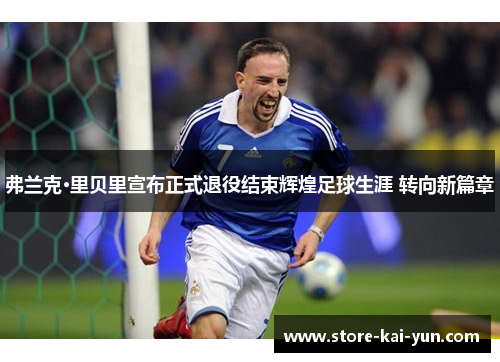 弗兰克·里贝里宣布正式退役结束辉煌足球生涯 转向新篇章 弗兰克·里贝里宣布正式退役结束辉煌足球生涯 转向新篇章