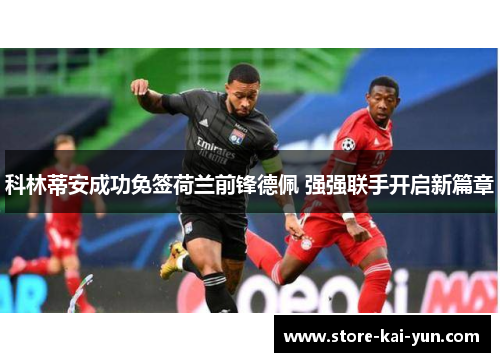 科林蒂安成功免签荷兰前锋德佩 强强联手开启新篇章