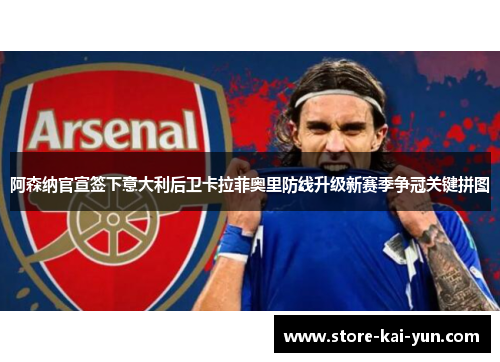 阿森纳官宣签下意大利后卫卡拉菲奥里防线升级新赛季争冠关键拼图