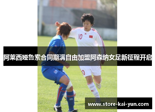 阿莱西娅鲁索合同期满自由加盟阿森纳女足新征程开启