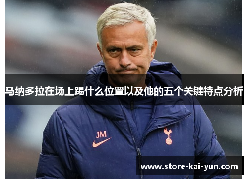 马纳多拉在场上踢什么位置以及他的五个关键特点分析