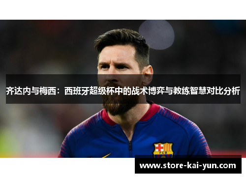 齐达内与梅西：西班牙超级杯中的战术博弈与教练智慧对比分析